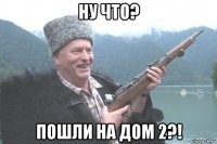 ну что? пошли на дом 2?!