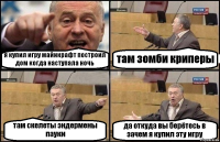 я купил игру майнкрафт построил дом когда наступала ночь там зомби криперы там скелеты эндермены пауки да откуда вы берётесь в зачем я купил эту игру