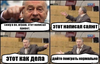 сижу в вк. играю. этот написал привет. этот написал салют этот как дела дайте поиграть нормально