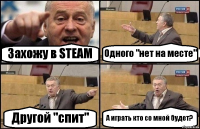 Захожу в STEAM Одного "нет на месте" Другой "спит" А играть кто со мной будет?