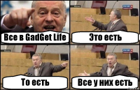 Все в GadGet Life Это есть То есть Все у них есть