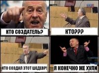 кто создатель? кто??? Кто создал этот шедевр! Я конечно же хули