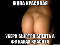 жопа красивая убери быстро блеать а фу какая красота