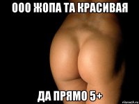 ооо жопа та красивая да прямо 5+