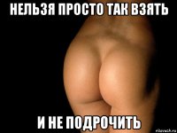 нельзя просто так взять и не подрочить