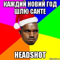 каждий новий год шлю санте headshot