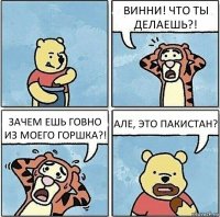 ВИННИ! ЧТО ТЫ ДЕЛАЕШЬ?! ЗАЧЕМ ЕШЬ ГОВНО ИЗ МОЕГО ГОРШКА?! АЛЕ, ЭТО ПАКИСТАН?