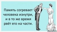 Память согревает человека изнутри, и в то же время рвёт его на части.