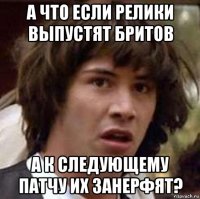 а что если релики выпустят бритов а к следующему патчу их занерфят?