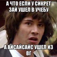 а что если у сикрет зай ушел в учебу а айсайсайс ушел из вг