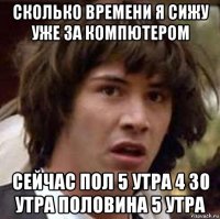 сколько времени я сижу уже за компютером сейчас пол 5 утра 4 30 утра половина 5 утра