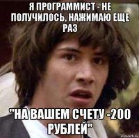 я программист - не получилось, нажимаю еще раз "на вашем счету -200 рублей"