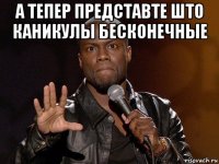 а тепер представте што каникулы бесконечные 