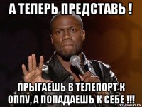 а теперь представь ! прыгаешь в телепорт к оппу, а попадаешь к себе !!!