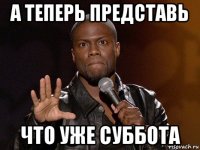 а теперь представь что уже суббота