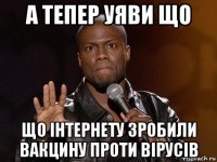 а тепер уяви що що інтернету зробили вакцину проти вірусів