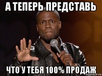 а теперь представь что у тебя 100% продаж