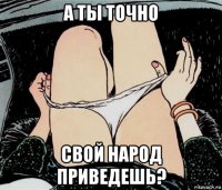 а ты точно свой народ приведешь?