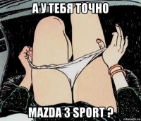 а у тебя точно mazda 3 sport ?