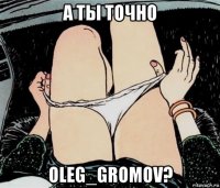 а ты точно oleg_gromov?