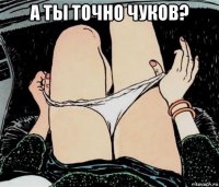 а ты точно чуков? 