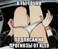 а ты точно подписан на прогнозы от kleo