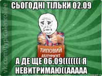 сьогодні тільки 02.09 а де ще 06.09((((((( я невитримаю((ааааа