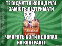 те відчуття коли друзі замість підтримати чмирять бо ти не попав на контракт(