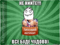 не нийте!!! все буде чудово)