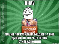 внау тільки поступила на бюджет, а вже думаю як витрачу першу стипендію)))))))