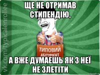 ще не отримав стипендію, а вже думаешь як з неї не злетіти