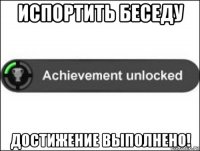 испортить беседу достижение выполнено!