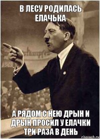 В лесу родилась елачька А рядом с нею Дрын и Дрын просил у елачки три раза в день