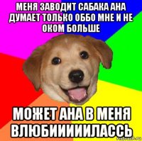 меня заводит сабака ана думает только оббо мне и не оком больше может ана в меня влюбииииилассь