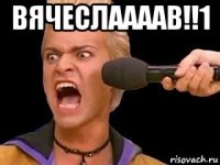 вячеслаааав!!1 