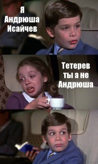 Я Андрюша Исайчев Тетерев ты а не Андрюша 