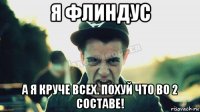 я флиндус а я круче всех. похуй что во 2 составе!