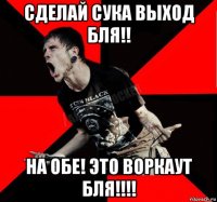 сделай сука выход бля!! на обе! это воркаут бля!!!!