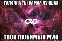 галочка ты самая лучшая твой любимый муж