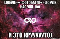 l(oεv)e~♥|фотобатл|♥~l(oεv)e нас уже 100 и это круууууто)