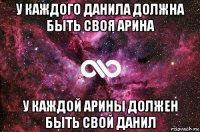 у каждого данила должна быть своя арина у каждой арины должен быть свой данил