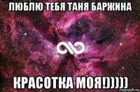 люблю тебя таня баржина красотка моя!)))))