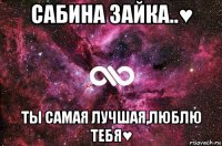 сабина зайка..♥ ты самая лучшая,люблю тебя♥