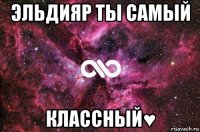 эльдияр ты самый классный♥