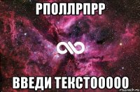 рполлрпрр введи текстооооо