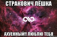 стракович лёшка ахуенный!! люблю тебя