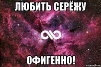 любить серёжу офигенно!