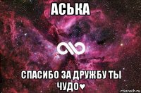 аська спасибо за дружбу ты чудо♥