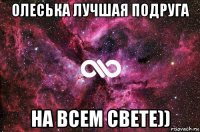 олеська лучшая подруга на всем свете))