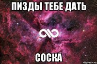 пизды тебе дать соска